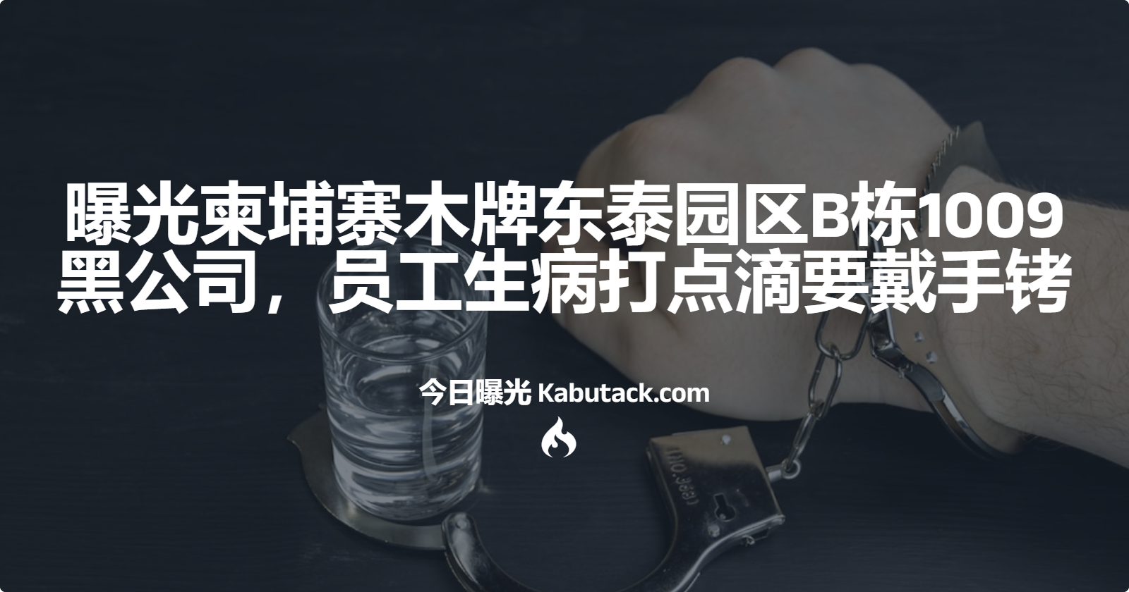 曝光柬埔寨木牌东泰园区B栋1009黑公司，员工生病打点滴要戴手铐