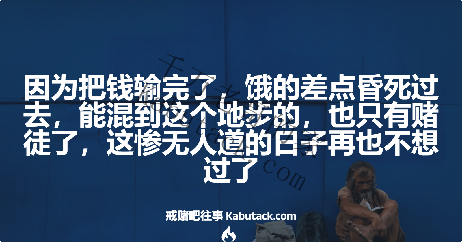 因为把钱输完了，饿的差点昏死过去，能混到这个地步的，也只有赌徒了，这惨无人道的日子再也不想过了