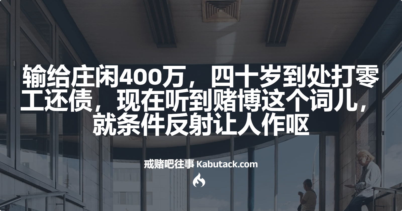 输给庄闲400万，四十岁到处打零工还债，现在听到赌博这个词儿，就条件反射让人作呕