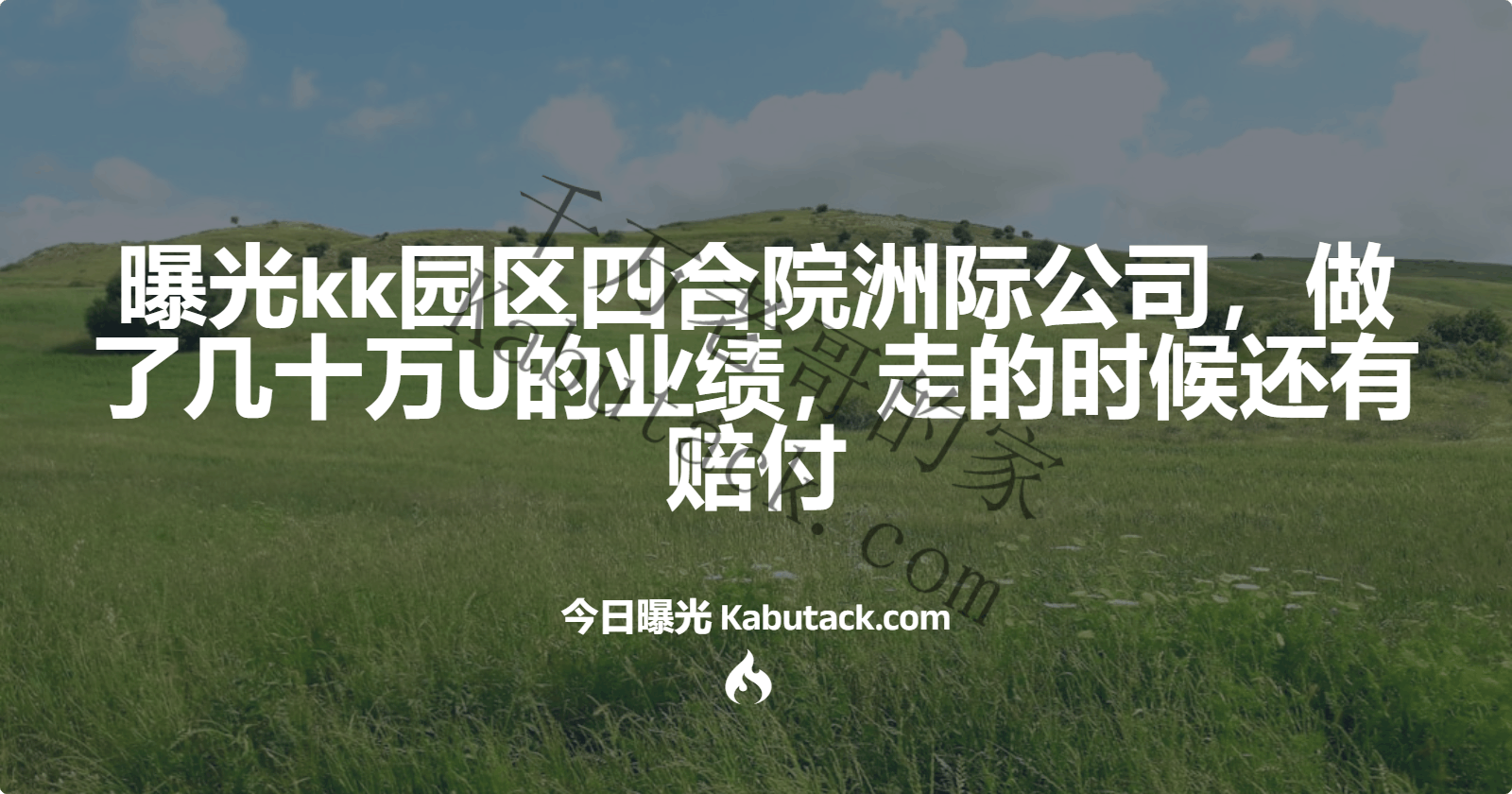 曝光kk园区四合院洲际公司，做了几十万U的业绩，走的时候还有赔付