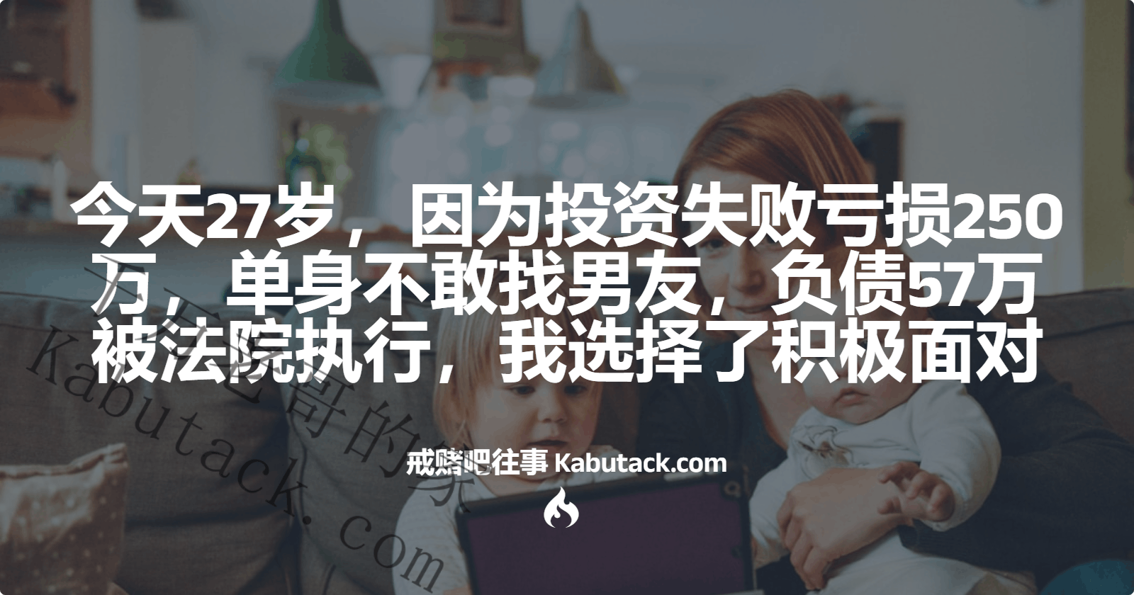 今天27岁，因为投资失败亏损250万，单身不敢找男友，负债57万被法院执行，我选择了积极面对